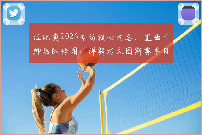 拉比奥2026专访核心内容：直面主帅离队传闻，详解尤文图斯赛季目标与更衣室现状
