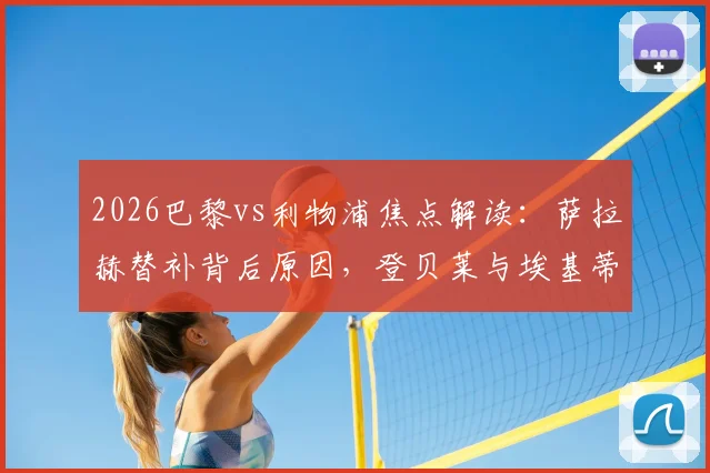 2026巴黎vs利物浦焦点解读:萨拉赫替补背后原因,登贝莱与埃基蒂克对决全解析