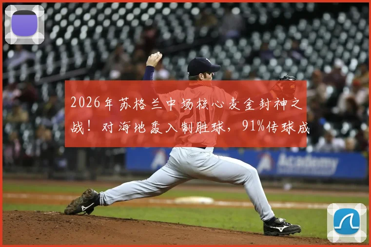 2026年苏格兰中场核心麦金封神之战！对海地轰入制胜球，91%传球成功率背后有何战术玄机？
