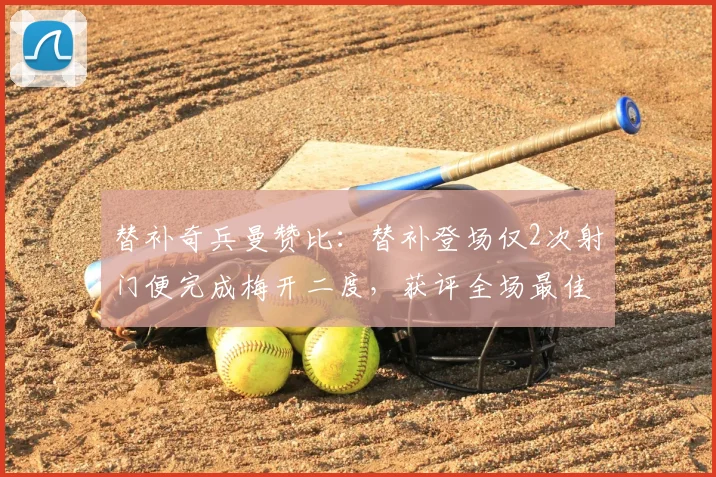 替补奇兵曼赞比：替补登场仅2次射门便完成梅开二度，获评全场最佳球员完整解析