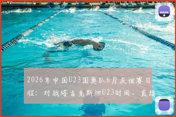 2026年中国U23国奥队6月友谊赛日程：对战塔吉克斯坦U23时间、直播平台及最新球员名单解析