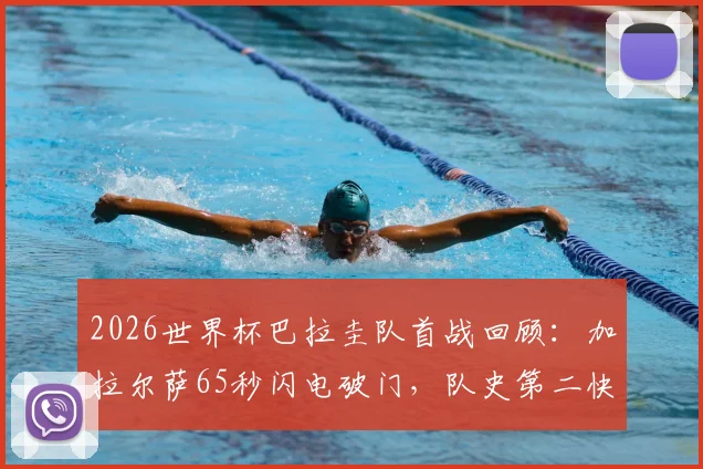 2026世界杯巴拉圭队首战回顾：加拉尔萨65秒闪电破门，队史第二快进球诞生！