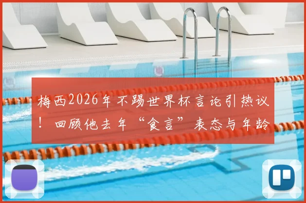 梅西2026年不踢世界杯言论引热议！回顾他去年“食言”表态与年龄考虑，球迷该如何看待？