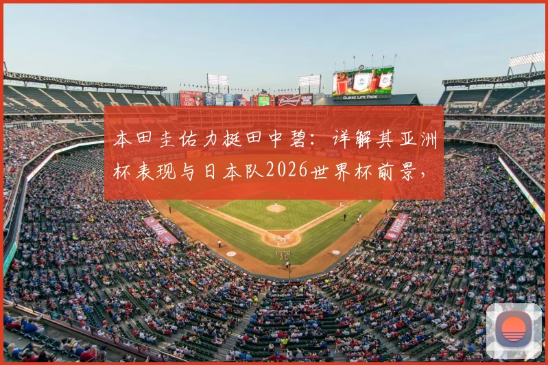 本田圭佑力挺田中碧：详解其亚洲杯表现与日本队2026世界杯前景，剖析日本足球团队氛围