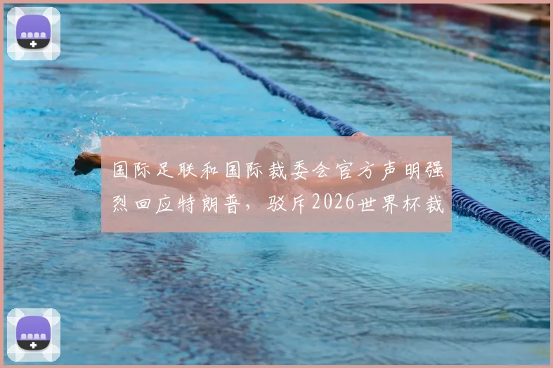 国际足联和国际裁委会官方声明强烈回应特朗普，驳斥2026世界杯裁判不公言论，维护足球运动公正性