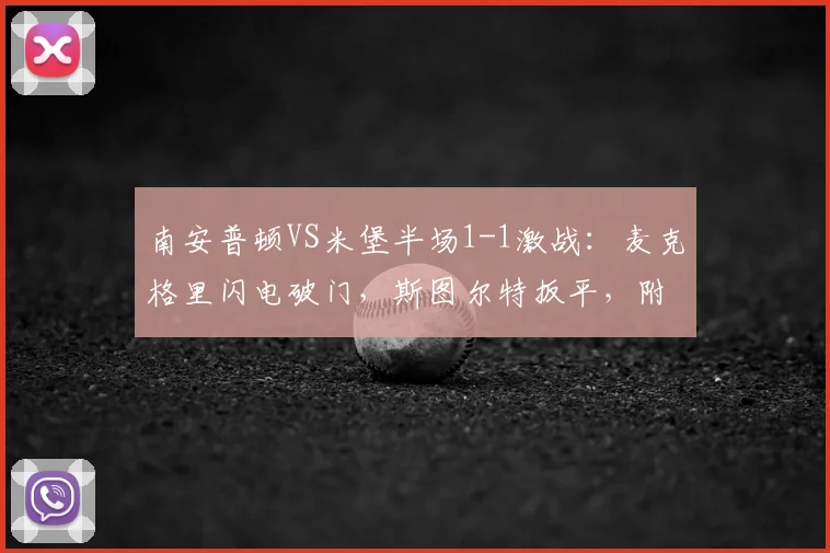 南安普顿VS米堡半场1-1激战：麦克格里闪电破门，斯图尔特扳平，附2026赛季双方关键球员数据与比赛解析