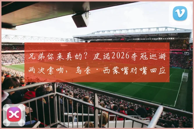 兄弟你来真的？皮诺2026夺冠巡游两次索吻，乌奈·西蒙嘴对嘴回应引爆足坛话题