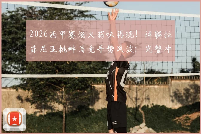 2026西甲赛场火药味再现！详解拉菲尼亚挑衅马竞手势风波：完整冲突回放、赛后道歉声明及可能面临的处罚