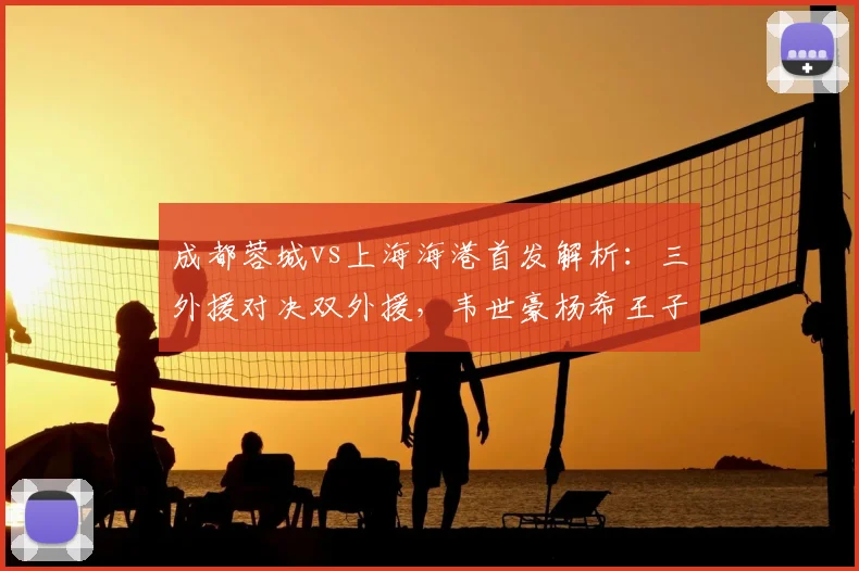 成都蓉城vs上海海港首发解析:三外援对决双外援,韦世豪杨希王子铭谁将主导战局?