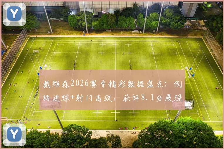 戴维森2026赛季精彩数据盘点：倒钩进球+射门高效，获评8.1分展现核心价值