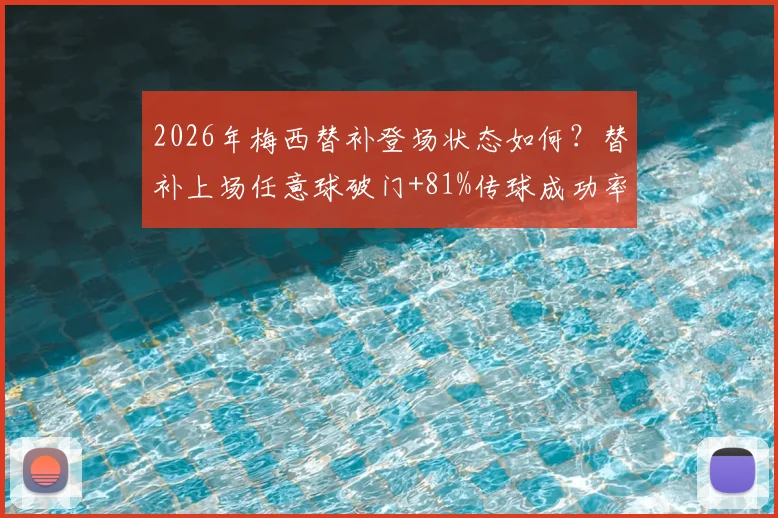 2026年梅西替补登场状态如何？替补上场任意球破门+81%传球成功率分析