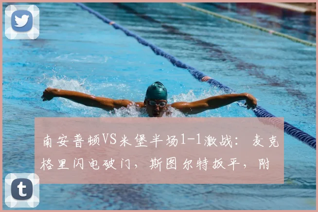 南安普顿VS米堡半场1-1激战:麦克格里闪电破门,斯图尔特扳平,附2026赛季双方关键球员数据与比赛解析